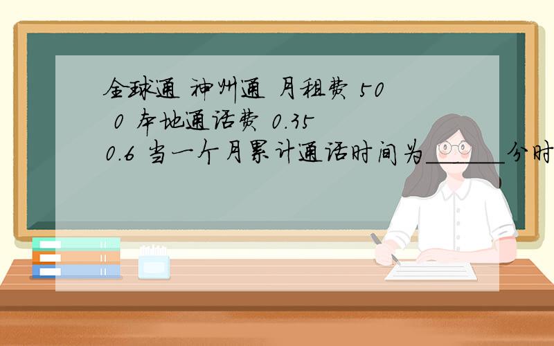 全球通 神州通 月租费 50 0 本地通话费 0.35 0.6 当一个月累计通话时间为______分时两种计费方式相同