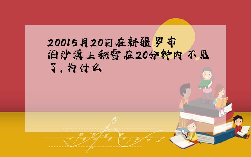 20015月20日在新疆罗布泊沙漠上积雪在20分钟内不见了,为什么