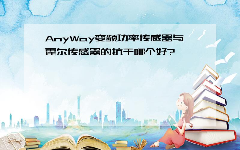 AnyWay变频功率传感器与霍尔传感器的抗干哪个好?