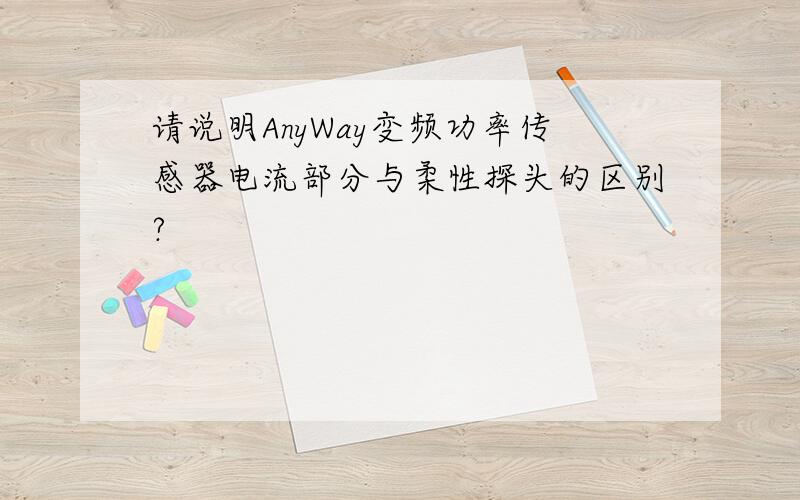 请说明AnyWay变频功率传感器电流部分与柔性探头的区别?