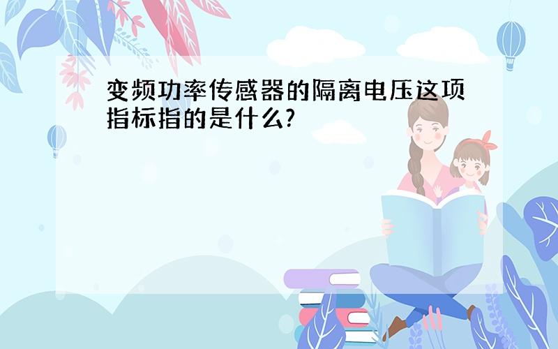 变频功率传感器的隔离电压这项指标指的是什么?