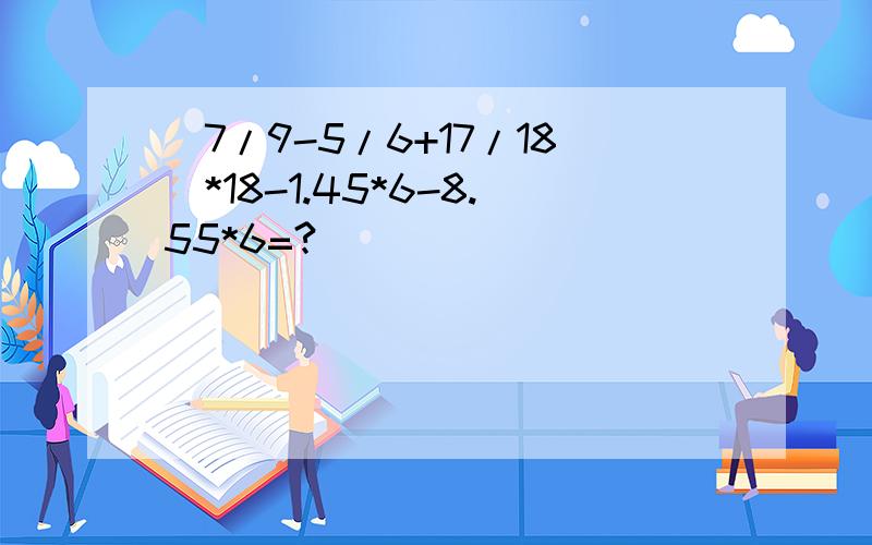 (7/9-5/6+17/18)*18-1.45*6-8.55*6=?