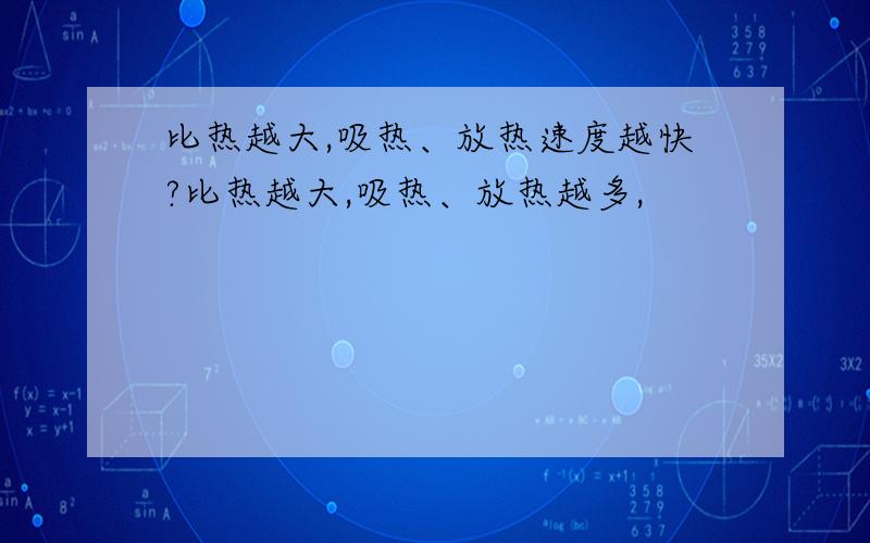 比热越大,吸热、放热速度越快?比热越大,吸热、放热越多,