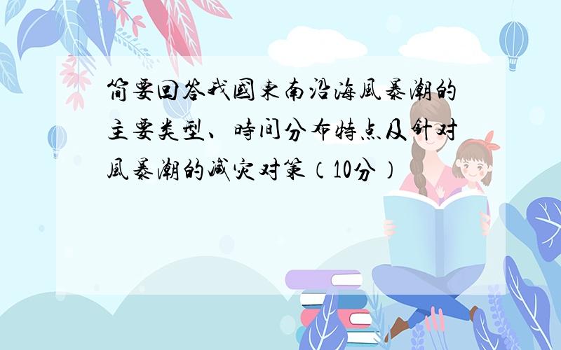 简要回答我国东南沿海风暴潮的主要类型、时间分布特点及针对风暴潮的减灾对策（10分）