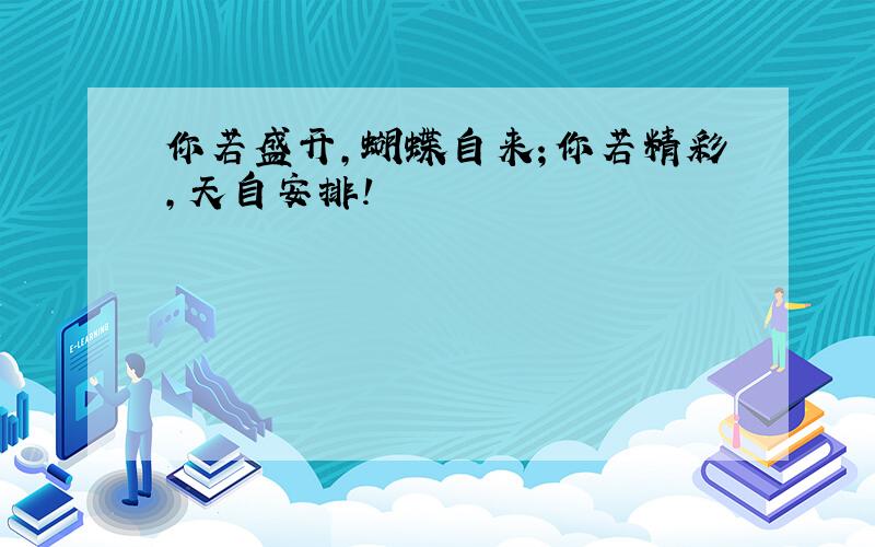 你若盛开,蝴蝶自来；你若精彩,天自安排!