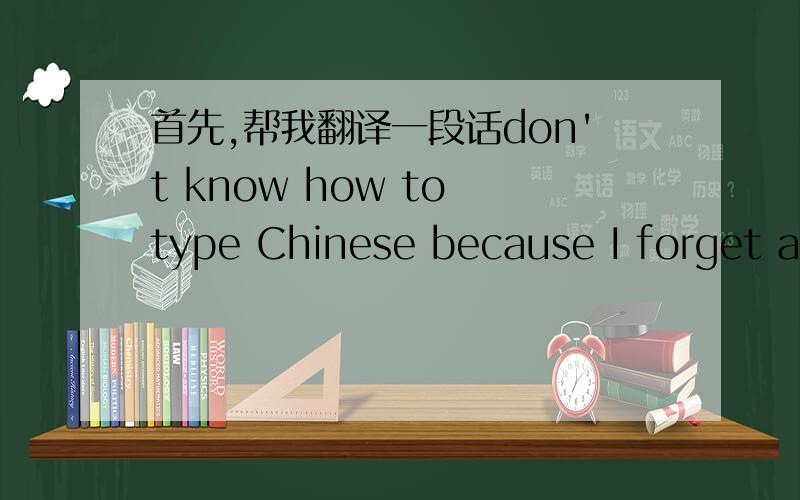 首先,帮我翻译一段话don't know how to type Chinese because I forget al