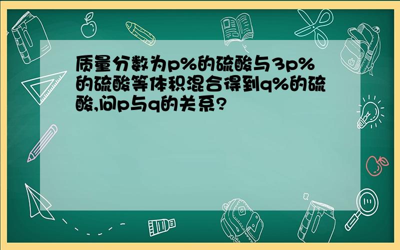 质量分数为p%的硫酸与3p%的硫酸等体积混合得到q%的硫酸,问p与q的关系?