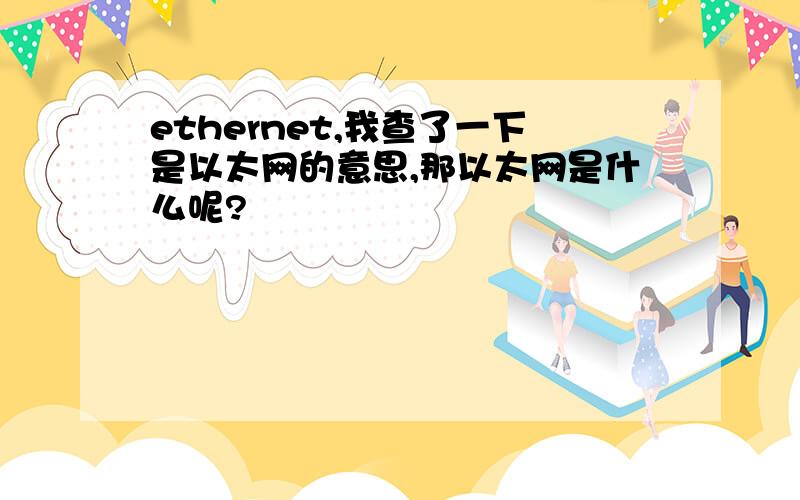 ethernet,我查了一下是以太网的意思,那以太网是什么呢?