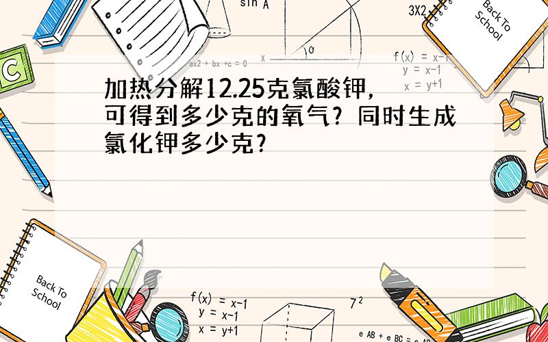 加热分解12.25克氯酸钾，可得到多少克的氧气？同时生成氯化钾多少克？