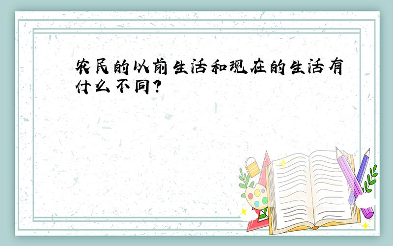 农民的以前生活和现在的生活有什么不同?