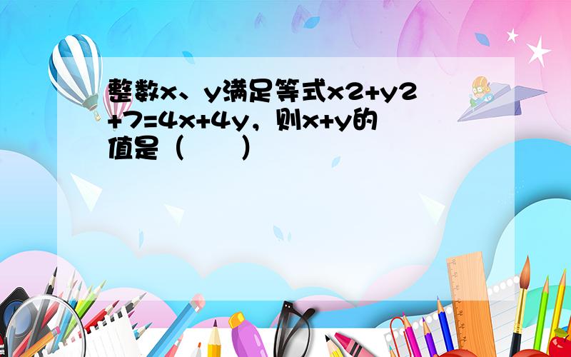 整数x、y满足等式x2+y2+7=4x+4y，则x+y的值是（　　）