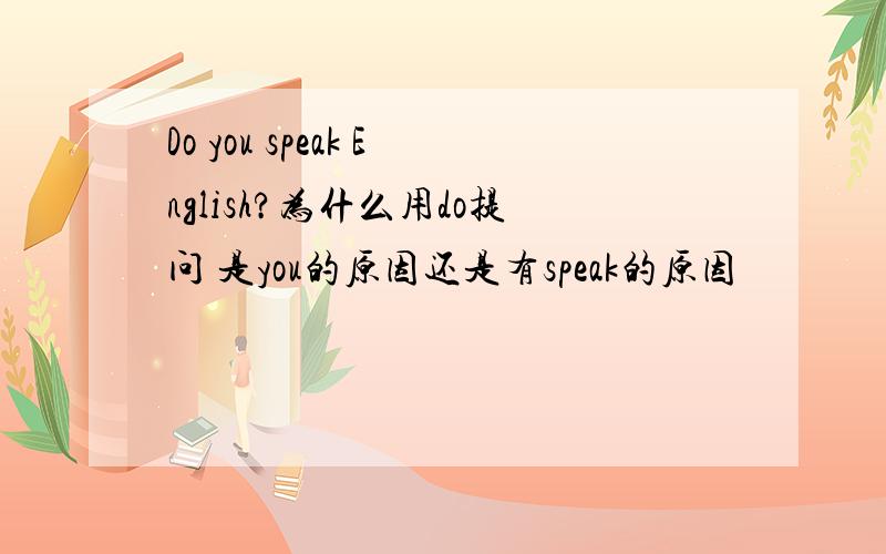 Do you speak English?为什么用do提问 是you的原因还是有speak的原因