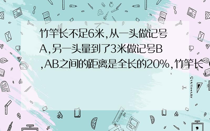 竹竿长不足6米,从一头做记号A,另一头量到了3米做记号B,AB之间的距离是全长的20%,竹竿长（）米