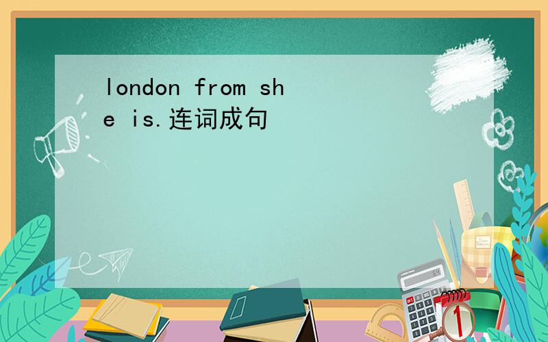 london from she is.连词成句