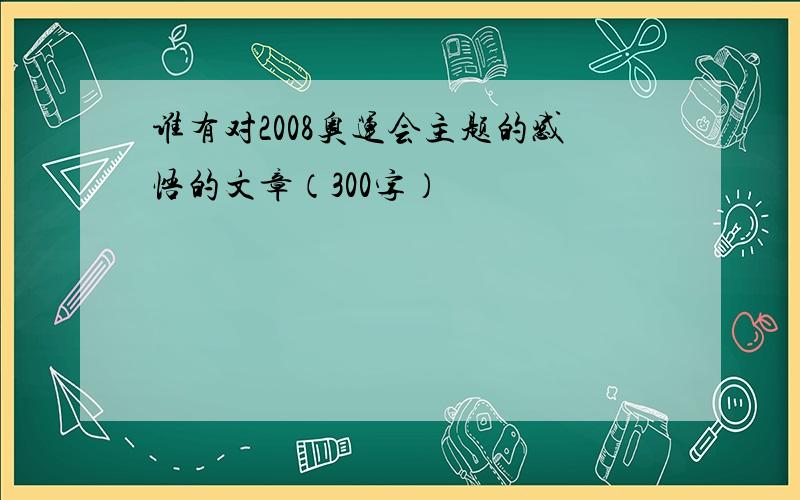 谁有对2008奥运会主题的感悟的文章（300字）