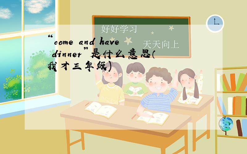 “come and have dinner”是什么意思（我才三年级)