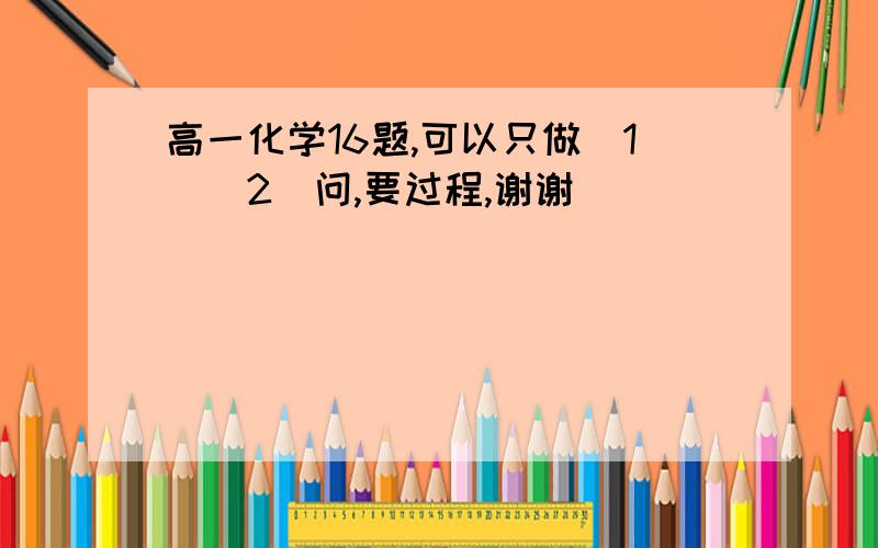 高一化学16题,可以只做（1)（2）问,要过程,谢谢