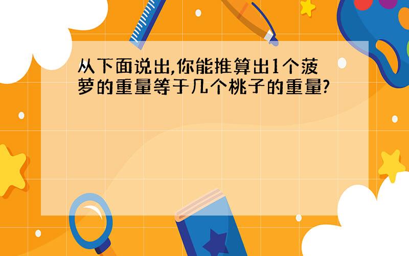 从下面说出,你能推算出1个菠萝的重量等于几个桃子的重量?