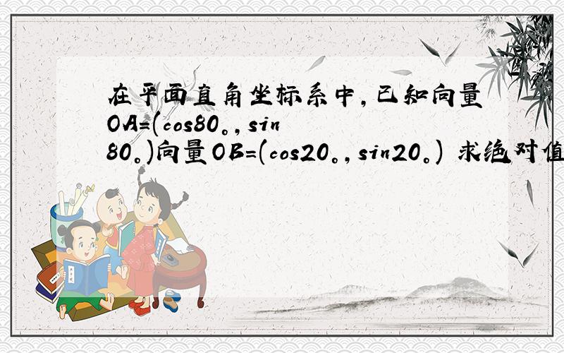 在平面直角坐标系中,已知向量OA=(cos80°,sin80°)向量OB=(cos20°,sin20°) 求绝对值向量A