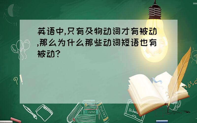 英语中,只有及物动词才有被动,那么为什么那些动词短语也有被动?