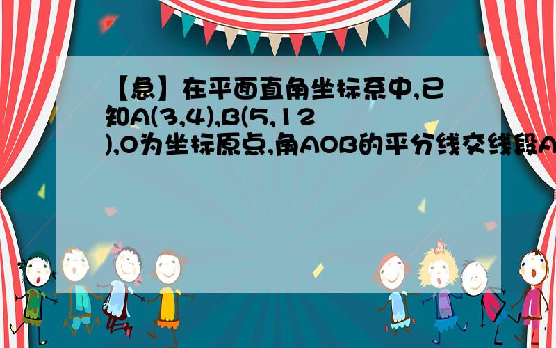 【急】在平面直角坐标系中,已知A(3,4),B(5,12),O为坐标原点,角AOB的平分线交线段AB于点D,求点D的坐标