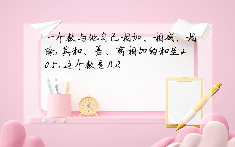 一个数与他自己相加、相减、相除,其和、差、商相加的和是20.5,这个数是几?