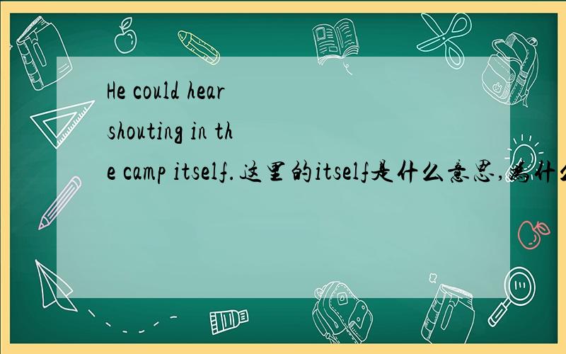 He could hear shouting in the camp itself.这里的itself是什么意思,为什么