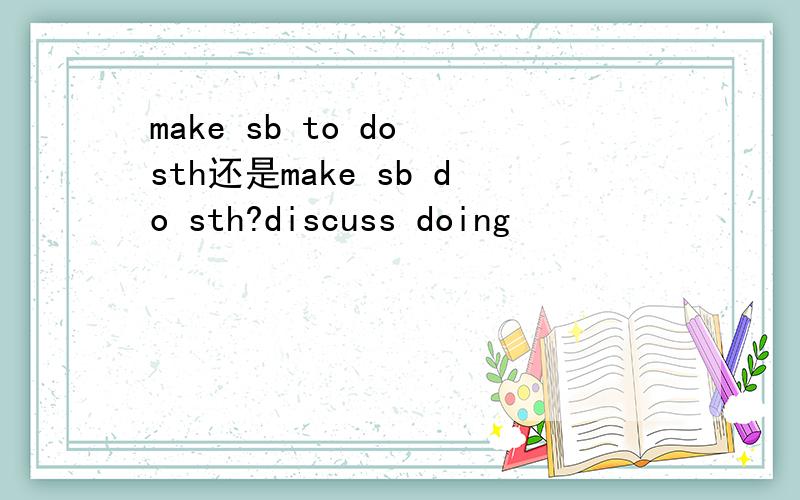 make sb to do sth还是make sb do sth?discuss doing