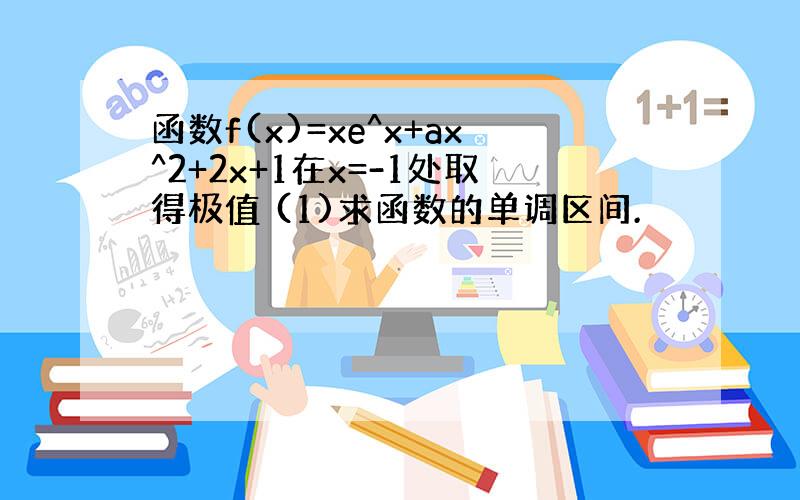 函数f(x)=xe^x+ax^2+2x+1在x=-1处取得极值 (1)求函数的单调区间.