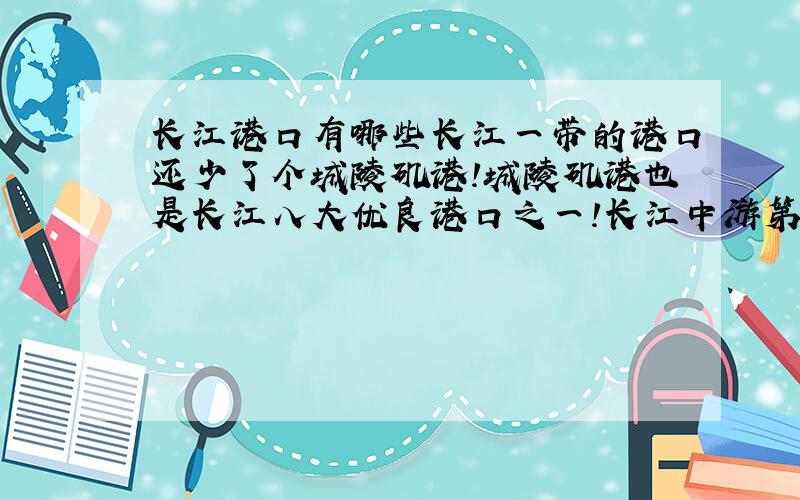 长江港口有哪些长江一带的港口还少了个城陵矶港!城陵矶港也是长江八大优良港口之一!长江中游第一矶,“长江八大良港”之一.