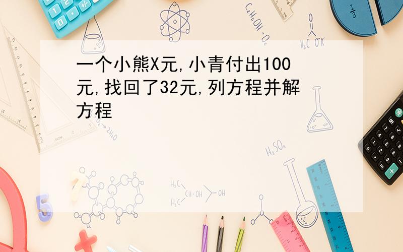 一个小熊X元,小青付出100元,找回了32元,列方程并解方程