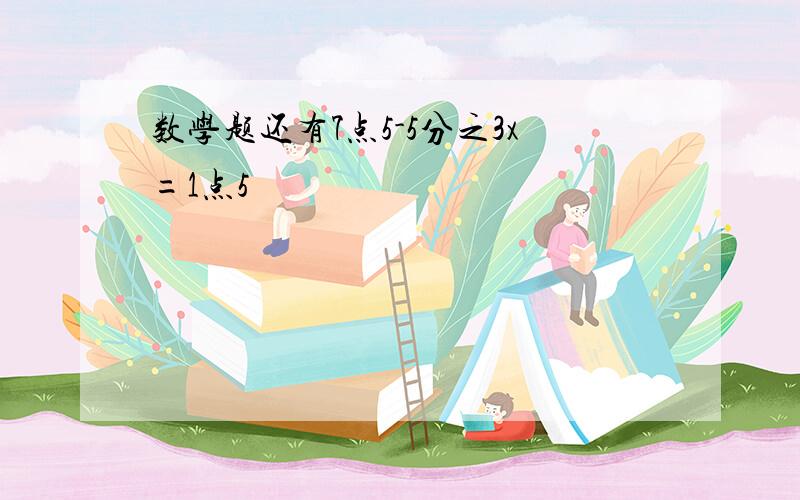 数学题还有7点5-5分之3x=1点5