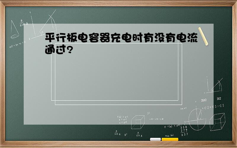 平行板电容器充电时有没有电流通过?