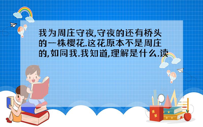 我为周庄守夜,守夜的还有桥头的一株樱花.这花原本不是周庄的,如同我.我知道,理解是什么.读