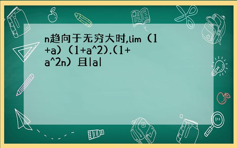 n趋向于无穷大时,lim（1+a）(1+a^2).(1+a^2n）且|a|