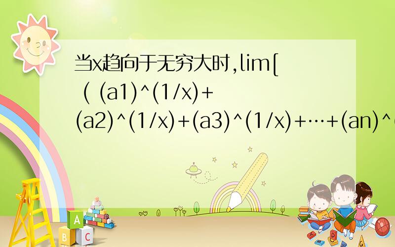 当x趋向于无穷大时,lim[ ( (a1)^(1/x)+(a2)^(1/x)+(a3)^(1/x)+…+(an)^(1/