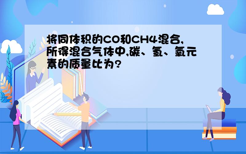 将同体积的CO和CH4混合,所得混合气体中,碳、氢、氧元素的质量比为?