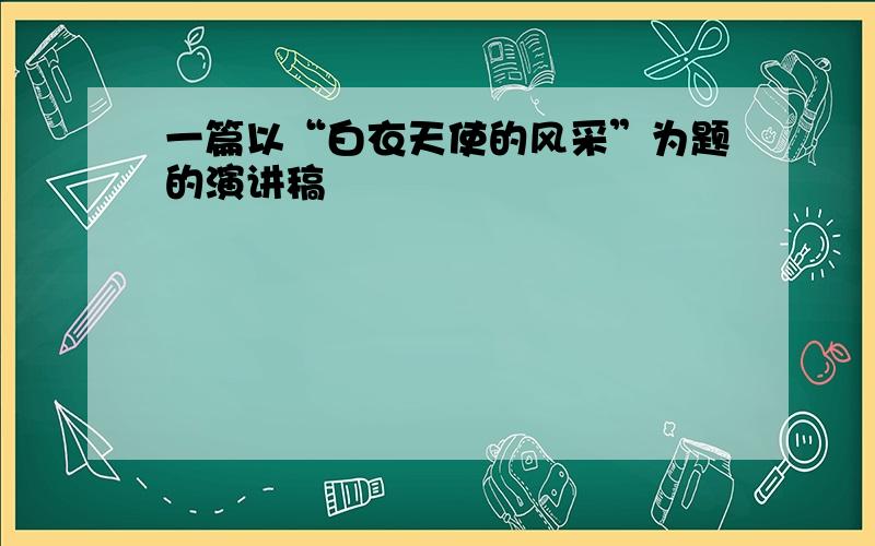 一篇以“白衣天使的风采”为题的演讲稿