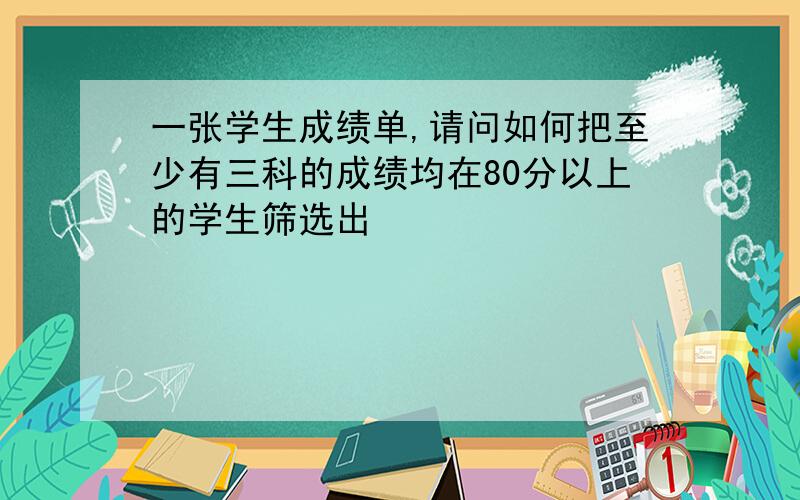 一张学生成绩单,请问如何把至少有三科的成绩均在80分以上的学生筛选出