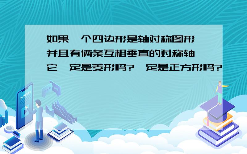 如果一个四边形是轴对称图形,并且有俩条互相垂直的对称轴,它一定是菱形吗?一定是正方形吗?