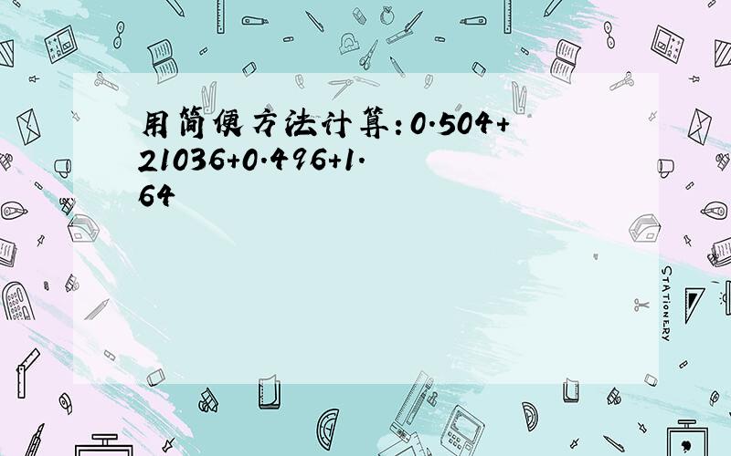 用简便方法计算：0.504+21036+0.496+1.64