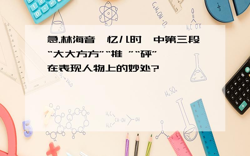 急.林海音《忆儿时》中第三段“大大方方”“推 ”“砰” 在表现人物上的妙处?