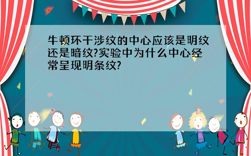 牛顿环干涉纹的中心应该是明纹还是暗纹?实验中为什么中心经常呈现明条纹?