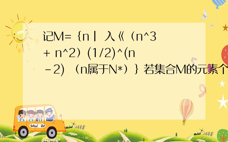 记M=｛n| 入《（n^3 + n^2）(1/2)^(n-2) （n属于N*）｝若集合M的元素个数为3,求入范围