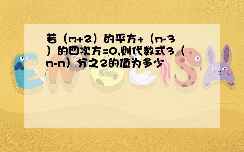 若（m+2）的平方+（n-3）的四次方=0,则代数式3（n-n）分之2的值为多少