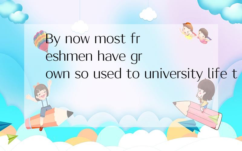 By now most freshmen have grown so used to university life t