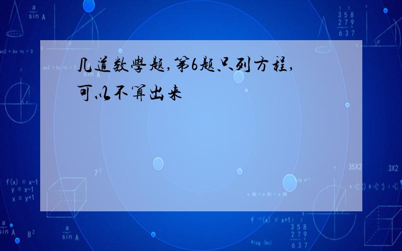 几道数学题,第6题只列方程,可以不算出来