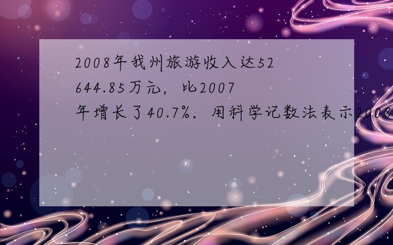 2008年我州旅游收入达52644.85万元，比2007年增长了40.7%．用科学记数法表示2008年我州的旅游收入是_