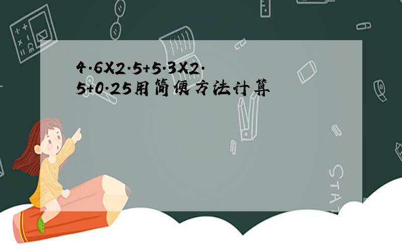 4.6X2.5+5.3X2.5+0.25用简便方法计算