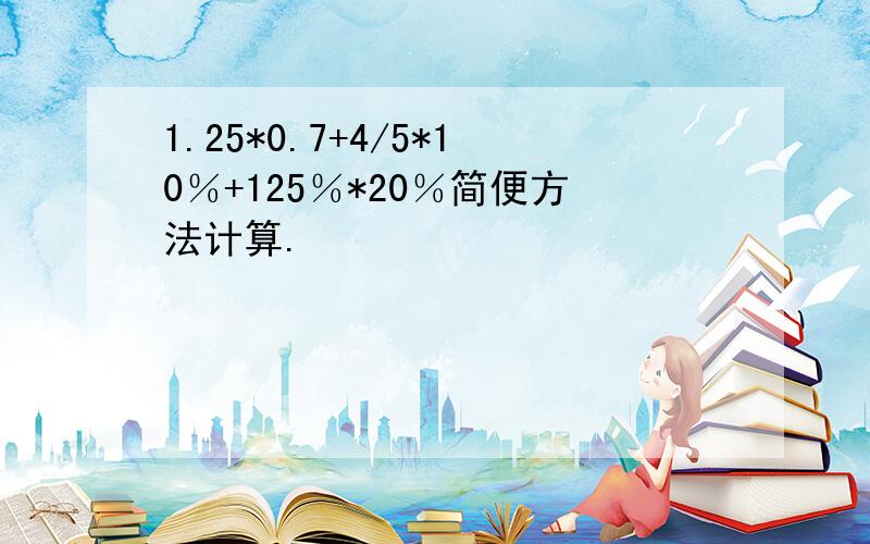 1.25*0.7+4/5*10％+125％*20％简便方法计算.